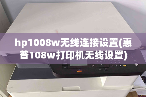 hp1008w无线连接设置(惠普108w打印机无线设置)