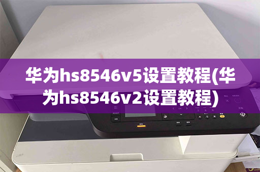 华为hs8546v5设置教程(华为hs8546v2设置教程)