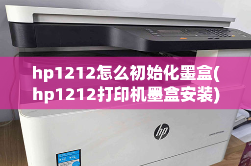 hp1212怎么初始化墨盒(hp1212打印机墨盒安装)