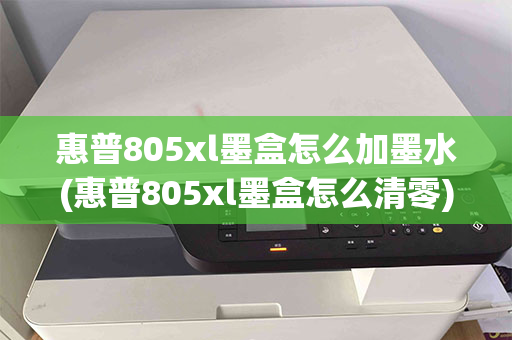 惠普805xl墨盒怎么加墨水(惠普805xl墨盒怎么清零)