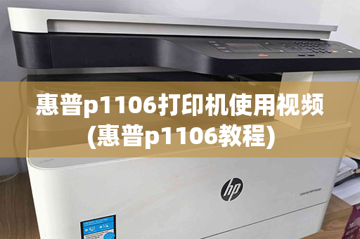 惠普p1106打印机使用视频(惠普p1106教程)