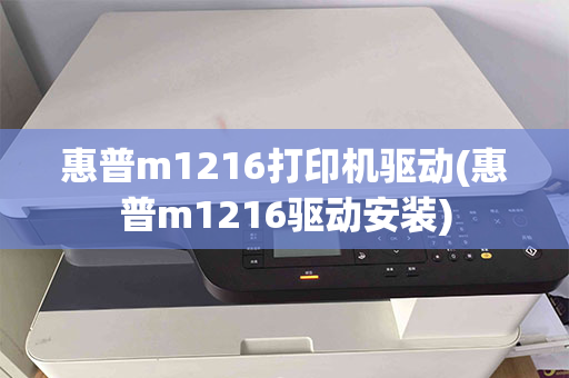 惠普m1216打印机驱动(惠普m1216驱动安装)