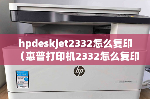 hpdeskjet2332怎么复印（惠普打印机2332怎么复印）