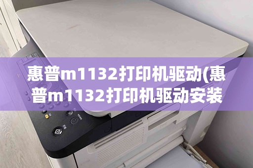 惠普m1132打印机驱动(惠普m1132打印机驱动安装教程)