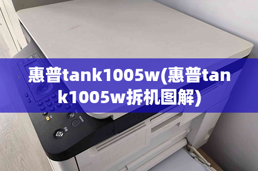 惠普tank1005w(惠普tank1005w拆机图解)