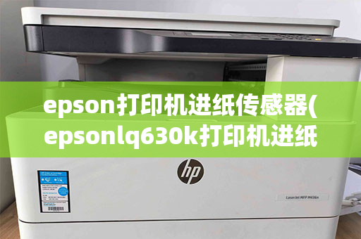 epson打印机进纸传感器(epsonlq630k打印机进纸传感器)