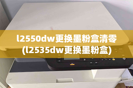 l2550dw更换墨粉盒清零(l2535dw更换墨粉盒)