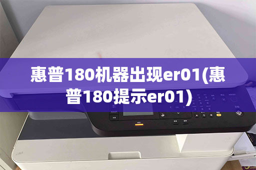 惠普180机器出现er01(惠普180提示er01)