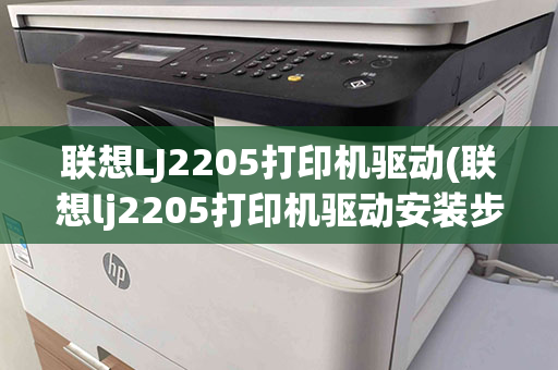 联想LJ2205打印机驱动(联想lj2205打印机驱动安装步骤)