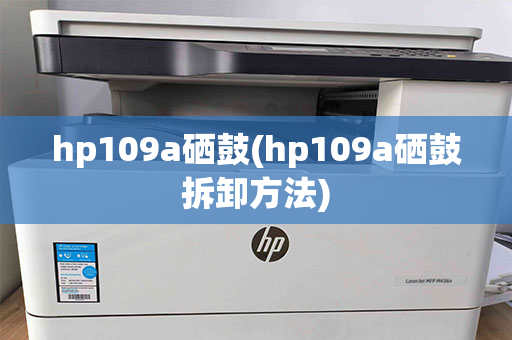 hp109a硒鼓(hp109a硒鼓拆卸方法)