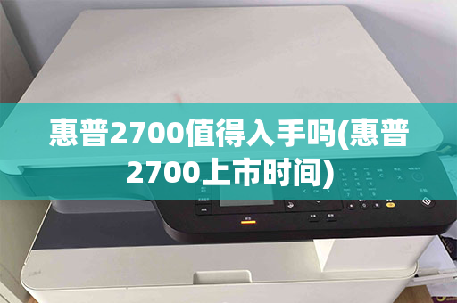 惠普2700值得入手吗(惠普2700上市时间)