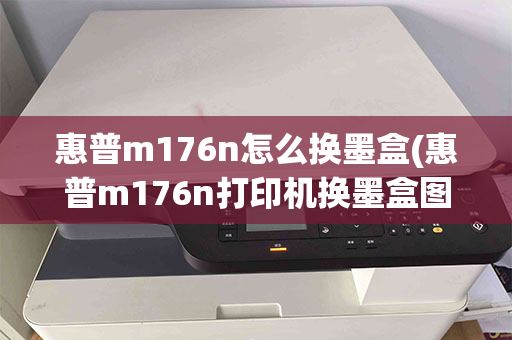 惠普m176n怎么换墨盒(惠普m176n打印机换墨盒图解)