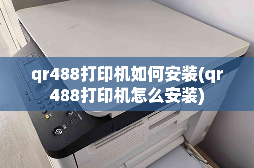 qr488打印机如何安装(qr488打印机怎么安装)