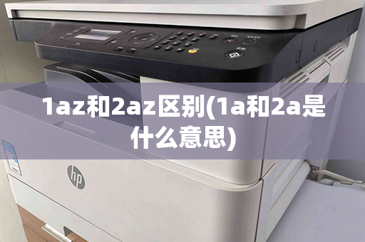 1az和2az区别(1a和2a是什么意思)