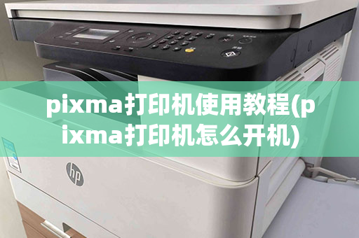 pixma打印机使用教程(pixma打印机怎么开机)