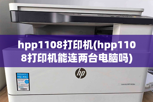 hpp1108打印机(hpp1108打印机能连两台电脑吗)