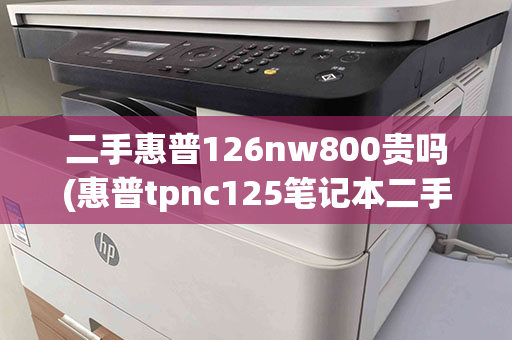 二手惠普126nw800贵吗(惠普tpnc125笔记本二手)