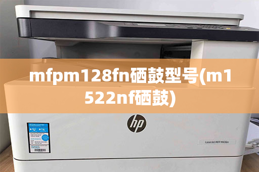 mfpm128fn硒鼓型号(m1522nf硒鼓)