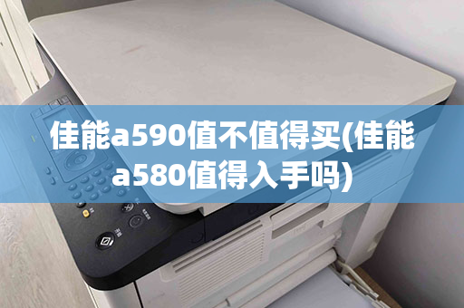 佳能a590值不值得买(佳能a580值得入手吗)