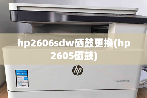 hp2606sdw硒鼓更换(hp2605硒鼓)