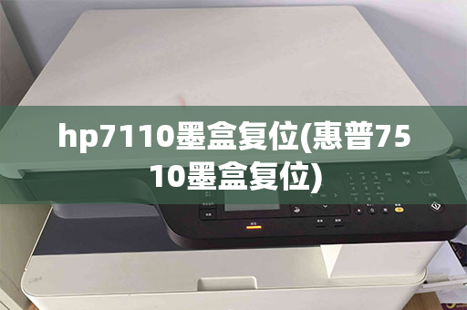 hp7110墨盒复位(惠普7510墨盒复位)