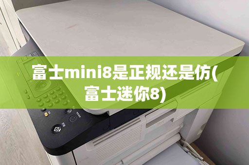 富士mini8是正规还是仿(富士迷你8)