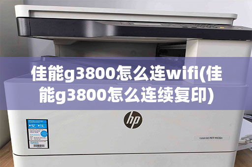 佳能g3800怎么连wifi(佳能g3800怎么连续复印)