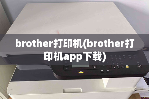 brother打印机(brother打印机app下载)