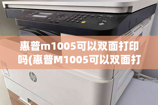 惠普m1005可以双面打印吗(惠普M1005可以双面打印吗)