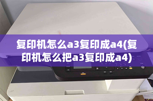 复印机怎么a3复印成a4(复印机怎么把a3复印成a4)