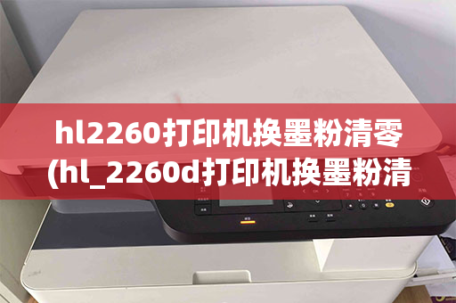 hl2260打印机换墨粉清零(hl_2260d打印机换墨粉清零)