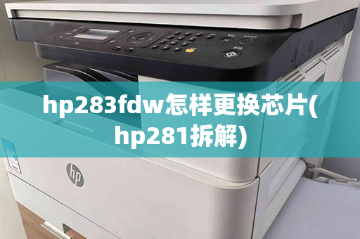 hp283fdw怎样更换芯片(hp281拆解)