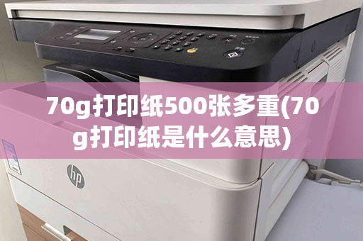 70g打印纸500张多重(70g打印纸是什么意思)