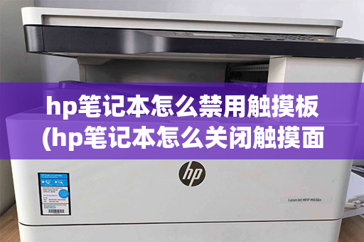 hp笔记本怎么禁用触摸板(hp笔记本怎么关闭触摸面板)