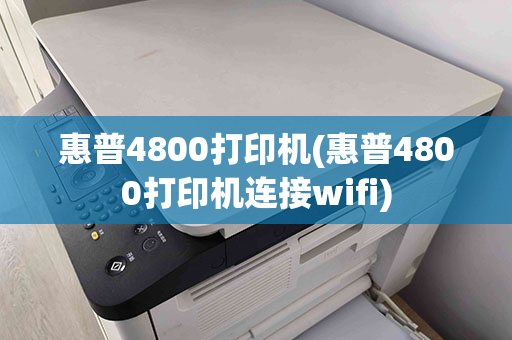 惠普4800打印机(惠普4800打印机连接wifi)