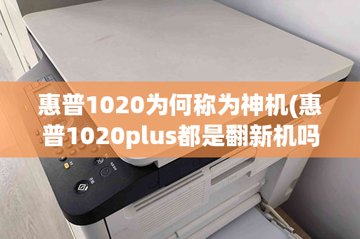 惠普1020为何称为神机(惠普1020plus都是翻新机吗)