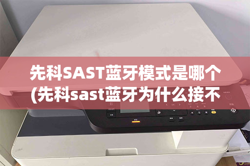 先科SAST蓝牙模式是哪个(先科sast蓝牙为什么接不了)