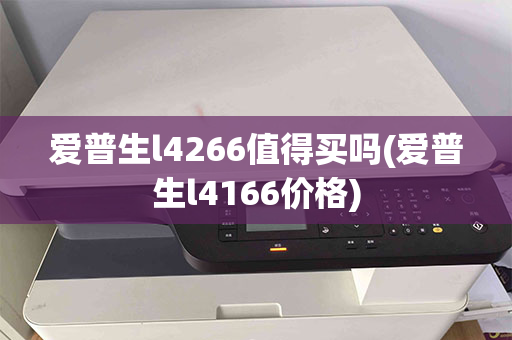 爱普生l4266值得买吗(爱普生l4166价格)