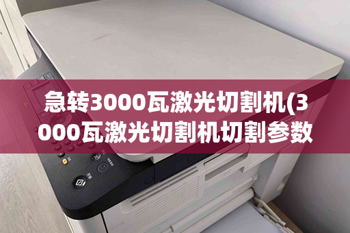 急转3000瓦激光切割机(3000瓦激光切割机切割参数)