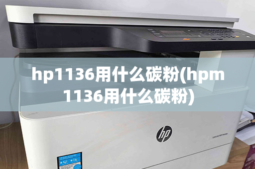 hp1136用什么碳粉(hpm1136用什么碳粉)