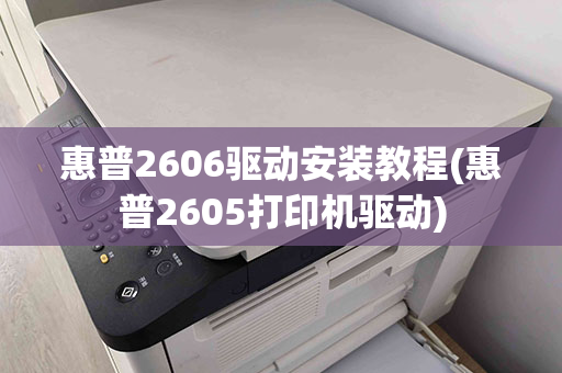 惠普2606驱动安装教程(惠普2605打印机驱动)