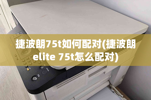 捷波朗75t如何配对(捷波朗elite 75t怎么配对)