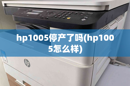 hp1005停产了吗(hp1005怎么样)