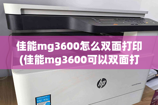 佳能mg3600怎么双面打印(佳能mg3600可以双面打印吗)