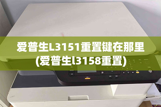 爱普生L3151重置键在那里(爱普生l3158重置)