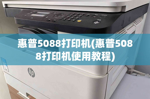 惠普5088打印机(惠普5088打印机使用教程)