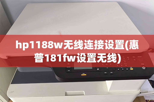 hp1188w无线连接设置(惠普181fw设置无线)