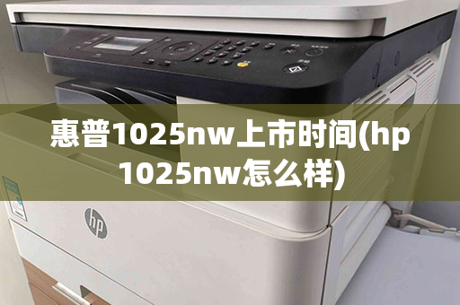 惠普1025nw上市时间(hp1025nw怎么样)