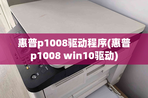 惠普p1008驱动程序(惠普p1008 win10驱动)