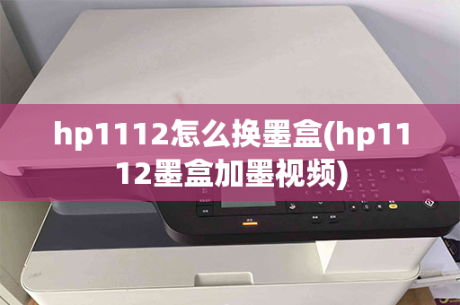 hp1112怎么换墨盒(hp1112墨盒加墨视频)